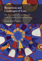 Byzantium and Landscapes of Loss: The Recreation of Constantinople in the Laskarid and Palaiologan Eras 1009331795 Book Cover