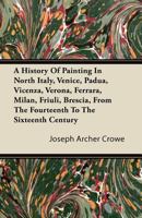 A History of Painting in North Italy: Venice, Padua, Vicenza, Verona, Ferrara, Milan, Friuli, Brescia, from the Fourteenth to the Sixteenth Century, 1172771030 Book Cover