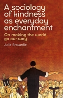 A Sociology of Kindness as Everyday Enchantment: On Making the World Go Our Way 1526165155 Book Cover
