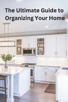 The Ultimate Guide to Organizing Your Home B0F1DK7B2H Book Cover
