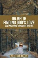 The Gift of Finding God's Love: Guilt and Shame Turned into My Shine 1642981486 Book Cover