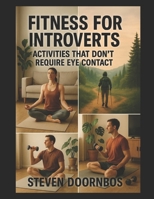 Fitness For Introverts: Activities that don't require eye contact: Fitness for Introverts isn’t about avoiding movement. It’s about reclaiming it. B0FHFWMVXC Book Cover