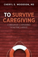 To Survive Caregiving: A Daughter's Experience, A Doctor's Advice 0996780904 Book Cover