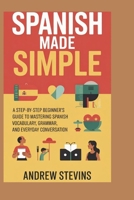 Spanish Made Simple: A Step-by-Step Beginner’s Guide to Mastering Spanish Vocabulary, Grammar, and Everyday Conversation B0FRG1RF6H Book Cover