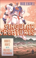 Singular Creatures: Robots, Rights, and the Politics of Posthumanism 0228014344 Book Cover