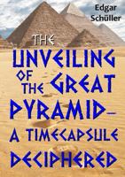 The unveiling of the great pyramid – a timecapsule deciphered 1326890492 Book Cover