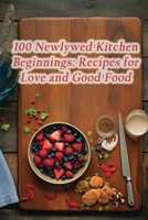 100 Newlywed Kitchen Beginnings: Recipes for Love and Good Food B0CLS6D9B7 Book Cover