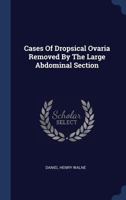 Cases of Dropsical Ovaria Removed by the Large Abdominal Section (Classic Reprint) 1246912635 Book Cover