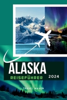 Alaska Reiseführer 2024: "Entdecken Sie Alaska wie ein Einheimischer: Insider-Tipps für Ihre erste Reise. Entdecken Sie 10 unverzichtbare Reise B0CVQB3767 Book Cover