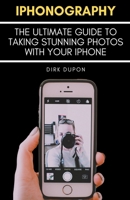 iPhonography - The Ultimate Guide To Taking Stunning Photos With Your iPhone B0CTGXPCRT Book Cover