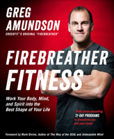 Firebreather Fitness: Get Into the Best Shape of Your Life, Turn Back the Clock, and Integrate Body, Spirit, and Mind for Optimal Health, Happiness, and Performance 1937715663 Book Cover