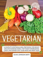 Vegetarian Meal Prep: A Complete Vegetarian Meal Prep Book, For Weight Loss And Increase Energy. Top Foods For Breakfast, Lunch, And Dinner. Easy To Be Made And Great Taste 1801581754 Book Cover