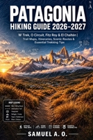PATAGONIA HIKING GUIDE 2026–2027: W Trek, O Circuit, Fitz Roy & El Chaltén with Detailed Trail Maps, Scenic Routes & Essential Trekking Tips B0HGN8PH6N Book Cover