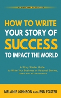 How To Write Your Story of Success to Impact the World: A Story Starter Guide to Write Your Business or Personal Stories, Goals and Achievements 1956642846 Book Cover