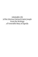 Admirable Life of the Glorious Patriarch Saint Joseph: From the Writings of Venerable Mary of Agreda 1484175034 Book Cover