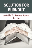Solution For Burnout: A Guide To Reduce Stress In Life: Burnout Prevention And Treatment B0F784DLR6 Book Cover