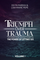 Triumph over Trauma Volume 1: Top Experts Share Personal Stories on the Power of Letting Go 1949513424 Book Cover