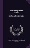 The Disciple of a Saint: Being the Imaginary Biography of Raniero Di Landoccio Dei Pagliaresi 1357570791 Book Cover