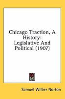 Chicago Traction: A History Legislative and Political 0548846359 Book Cover