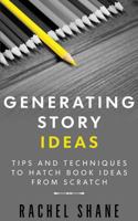 Generating Story Ideas: Tips and Techniques to Hatch Book Ideas from Scratch 1537594516 Book Cover