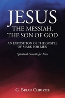 Jesus the Messiah, the Son of God an Exposition of the Gospel of Mark for Men: Spiritual Growth for Men B0CTP7SMTS Book Cover