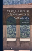 Cinq Ann�es De S�jour Aux �les Canaries ... 1016824874 Book Cover