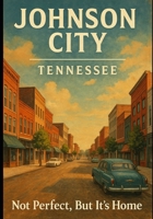Johnson City, Tennessee: Not Perfect, But It's Home B0FG1CDW8Z Book Cover