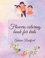 Flowers coloring book for kids: If your lovely child loves flowers it's the best and wonderful gift for His / Her - A gorgeous Coloring Book for Kids Ages 4 and Up - Coloring Book for Kids with Cute s 6064512768 Book Cover