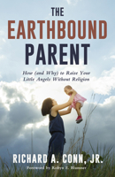 The Earthbound Parent: How (and Why) to Raise Your Little Angels Without Religion 1634311620 Book Cover