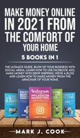 Make Money Online In 2021 From The Comfort Of Your Home 5 BOOKS IN 1: The Ultimate Guide. Blow Up Your Business With Social Media, Learn How To Use Facebook Ads, Make Money With Dropshipping. Write A  1801270279 Book Cover