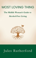 Most Loving Thing: The Midlife Woman's Guide to Alcohol-Free Living 1919242910 Book Cover