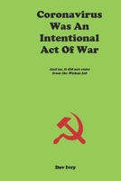 Coronavirus Was An Intentional Act Of War: And no, it did not come from the Wuhan lab B095JRYDM3 Book Cover