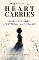 What The Heart Carries: How We Break, How We Mend—Grief Poetry to Carry You Home (To Speak of Everything) 1764081900 Book Cover