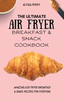 The Ultimate Air Fryer Breakfast & Snack Cookbook: Amazing Air Fryer Breakfast & Snack Recipes For Everyone 1803174285 Book Cover