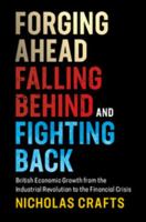 Forging Ahead, Falling Behind and Fighting Back: British Economic Growth from the Industrial Revolution to the Financial Crisis 1108424406 Book Cover