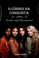 O Código da Conquista: Decifre o Que Elas Querem.: Segredos Revelados para Entender e Encantar o Universo Feminino (Portuguese Edition) B0DSKZ4GLS Book Cover