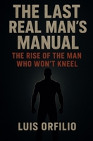 The Last Real Man’s Manual: Strength, Fire, and the Rebirth of Masculinity B0FV3DNV2D Book Cover