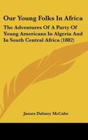 Our Young Folks in Africa: The Adventures of a Party of Young Americans in Algeria and in South Central Africa 1142091554 Book Cover