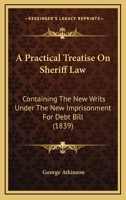 A Practical Treatise On Sheriff Law: Containing The New Writs Under The New Imprisonment For Debt Bill 1240014295 Book Cover