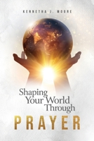 Shaping Your World Through Prayer 1736977784 Book Cover