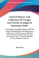 A General History and Collection of Voyages and Travels (Volume 2); Arranged in Systematic Order: Forming a Complete History of the Origin and ... from the Earliest Ages to the Present Time 9355392974 Book Cover