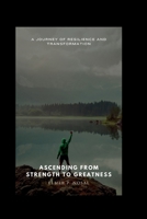 Ascending from Strength to Greatness.: A Journey of Resilience and Transformation B0CGL27TX3 Book Cover