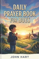 DAILY PRAYER BOOK FOR BOYS: A Collection of Prayers to Inspire Courage and Bravery with God B0H8F8N3V6 Book Cover