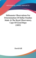 Heliometer Observations For Determination Of Stellar Parallax Made At The Royal Observatory, Cape Of Good Hope 0548688540 Book Cover