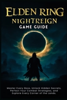 ELDEN RING: NIGHTREIGN GAME GUIDE: Master Every Boss, Unlock Hidden Secrets, Perfect Your Combat Strategies, and Explore Every Corner of the Lands. B0F8JMRPYG Book Cover