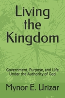 Living the Kingdom: Government, Purpose, and Life Under the Authority of God B0GKFNG1ZZ Book Cover