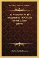 The Addresses At The Inauguration Of Charles Kendall Adams 1166929760 Book Cover