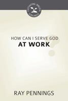 How Can I Serve God at Work? 1601785496 Book Cover