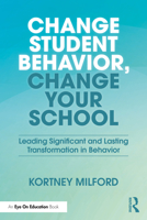 Change Student Behavior, Change Your School: Leading Significant and Lasting Transformation in Behavior 1041241321 Book Cover