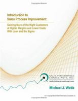 Introduction to Sales Process Improvement: Gaining More of The Right Customers at Higher Margins and Lower Costs with Lean and Six Sigma 0977107205 Book Cover